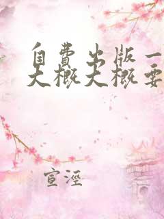 自费出版一本书大概大概要多少钱