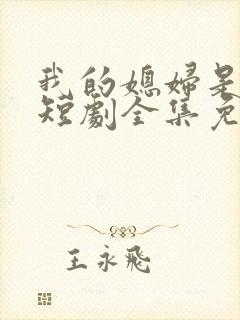 我的媳妇是女帝短剧全集免费观看