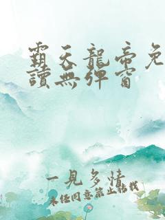 霸天龙帝免费阅读无弹窗