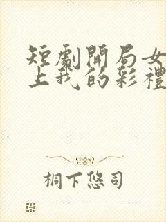 短剧开局女帝盯上我的彩礼