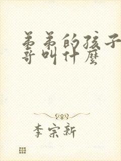 弟弟的孩子叫哥哥叫什么