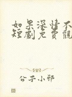 如果深情不可说短剧免费观看