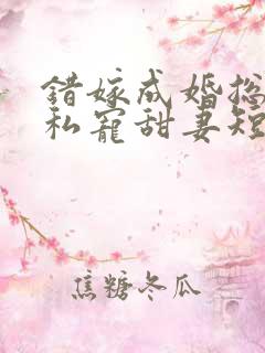 错嫁成婚总裁的私宠甜妻短剧合集