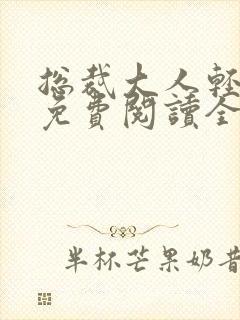 总裁大人轻一点免费阅读全文