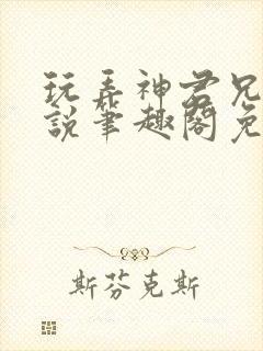 玩弄神君兄长小说笔趣阁免费阅读