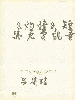 《灼情》短剧全集免费观看高清