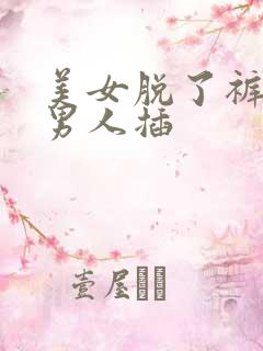 美女脱了裤子让男人插