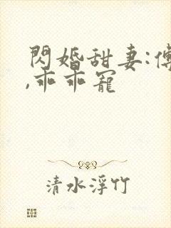 闪婚甜妻:傅爷,乖乖宠