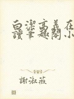 白洁高义在线阅读笔趣阁小说