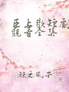 臣上欢短剧免费观看全集