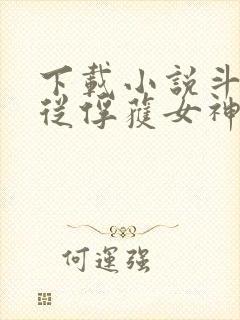 下载小说斗罗:从俘获女神开始无敌