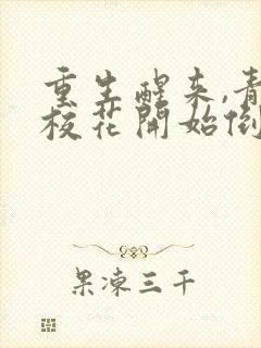 重生醒来,青梅校花开始倒追我电子书