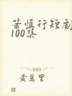 萧慎行短剧1至100集