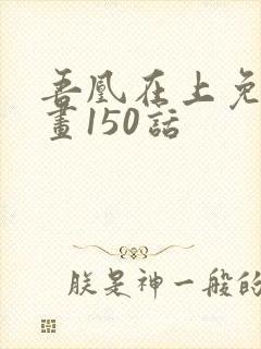 吾凰在上免费漫画150话
