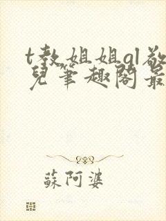 t教姐姐gl敬儿笔趣阁最新章节更新内