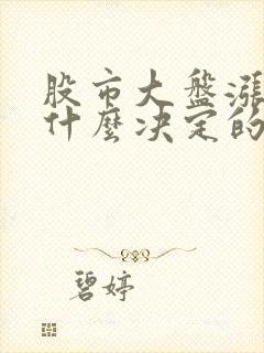 股市大盘涨跌是什么决定的