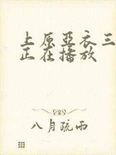 上原亚衣三绝顶正在播放