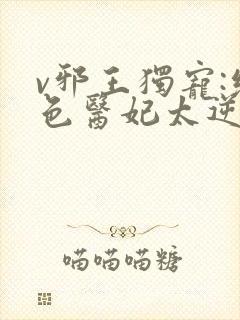 v邪王独宠:绝色医妃太逆天