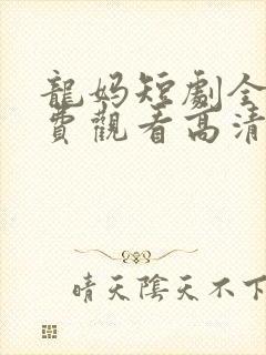 龙妈短剧全集免费观看高清