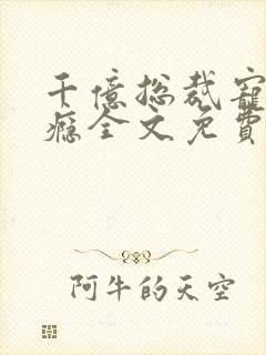 千亿总裁宠妻上瘾全文免费