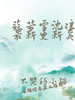 苏若雪沈浪刚刚最新更新奚风