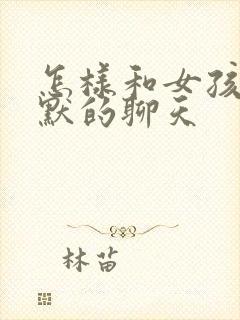 怎样和女孩子幽默的聊天