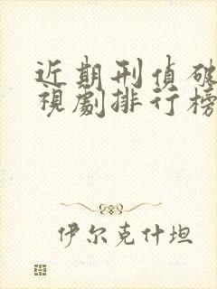 近期刑侦破案电视剧排行榜前十名