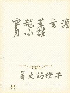 穿越叶玄澹台明月小说