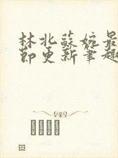 林北苏婉最新章节更新笔趣阁