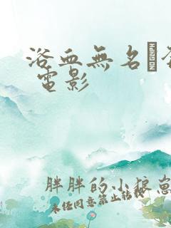 浴血无名·奔袭 电影