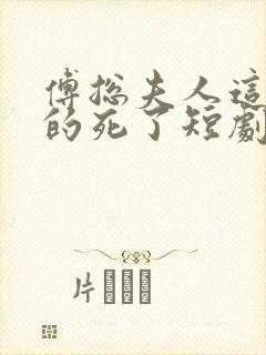 傅总夫人这次真的死了短剧全集