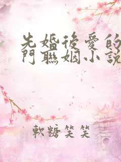 先婚后爱的双豪门联姻小说甜宠文