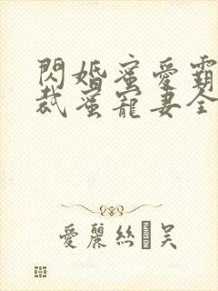 闪婚蜜爱霸道总裁蜜宠妻全文免费