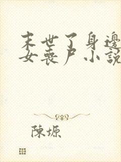 末世了身边全是女丧尸小说无删减