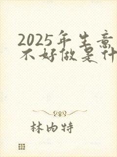 2025年生意不好做是什么原因