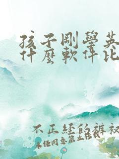 孩子刚学英语用什么软件比较好