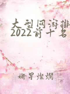 大型网游排行榜2022前十名