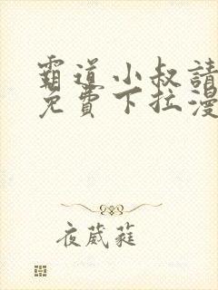 霸道小叔请轻撩免费下拉漫画