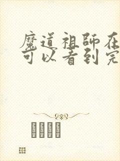 魔道祖师在哪里可以看到完整版小说