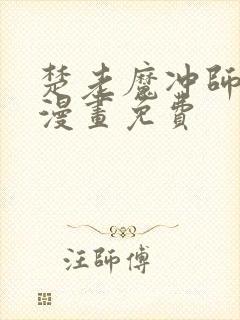 楚老魔冲师逆徒漫画免费