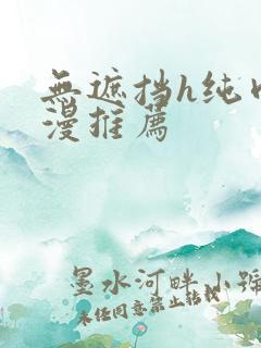 无遮挡h纯肉动漫推荐