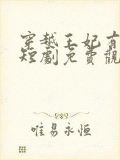 穿越王妃有点野短剧免费观看