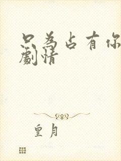 只为占有你短剧剧情