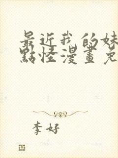 最近我的妹妹有点怪漫画免费观看