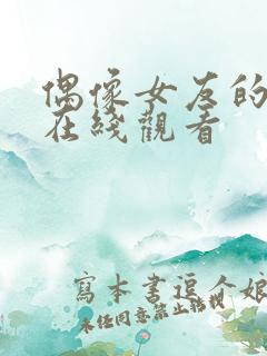 偶像女友的堕落在线观看