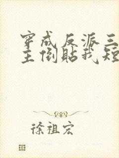 穿成反派三个女主倒贴我短剧