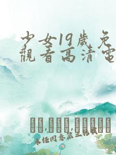 少女19岁免费观看高清电视剧韩剧