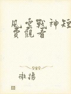 风云战神短剧免费观看