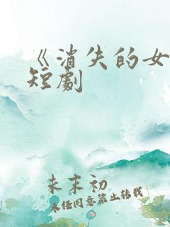 《消失的女儿》短剧