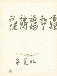 我被迫和顶级大佬闪婚了短剧